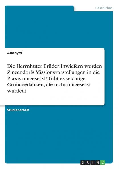 Die Herrnhuter Brüder. Inwiefern wurden Zinzendorfs Missionsvorstellungen in die Praxis umgesetzt? Gibt es wichtige Grundgedanken die nicht umgesetzt wurden?