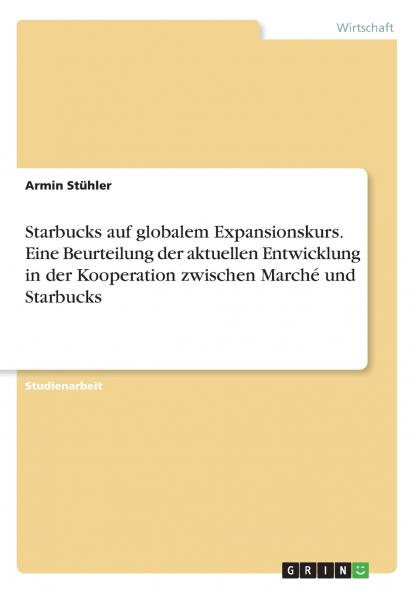 Starbucks auf globalem Expansionskurs. Eine Beurteilung der aktuellen Entwicklung in der Kooperation zwischen March�� und Starbucks