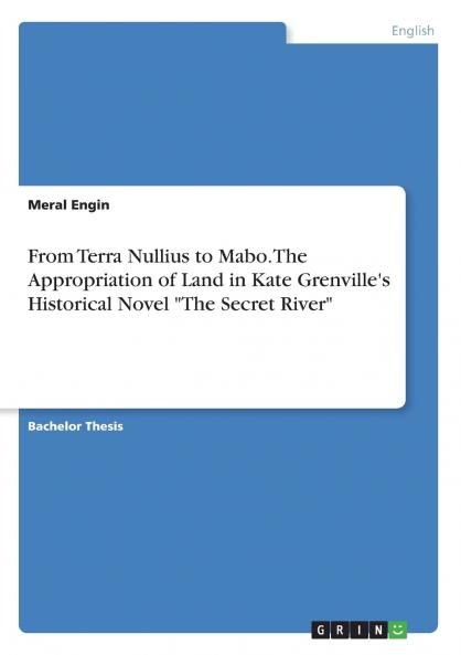 From Terra Nullius to Mabo. The Appropriation of Land in Kate Grenville's Historical Novel The Secret River