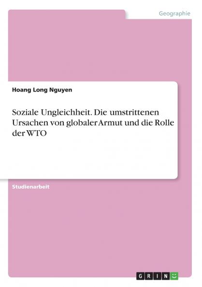 Soziale Ungleichheit. Die umstrittenen Ursachen von globaler Armut und die Rolle der WTO