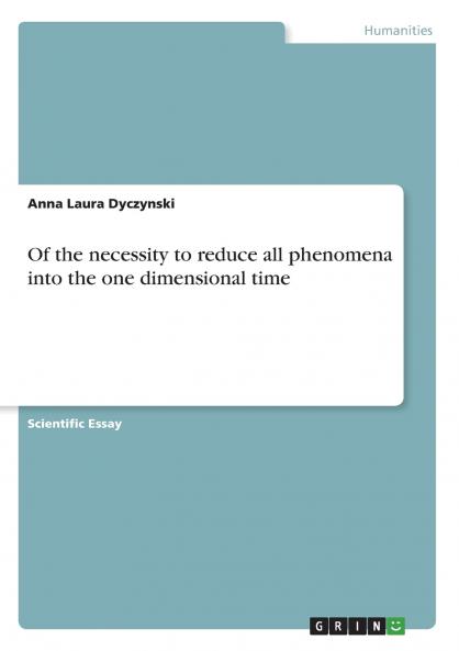 Of the necessity to reduce all phenomena into the one dimensional time