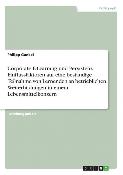 Corporate E-Learning und Persistenz. Einflussfaktoren auf eine beständige Teilnahme von Lernenden an betrieblichen Weiterbildungen in einem Lebensmittelkonzern