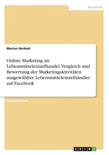 Online Marketing im Lebensmitteleinzelhandel. Vergleich und Bewertung der Marketingaktivitäten ausgewählter Lebensmitteleinzelhändler auf Facebook