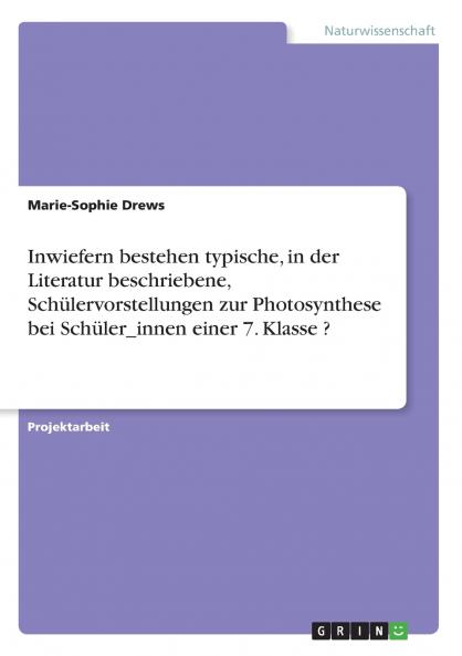 Inwiefern bestehen typische in der Literatur beschriebene Sch��lervorstellungen zur Photosynthese bei Sch��ler_innen einer 7. Klasse ?
