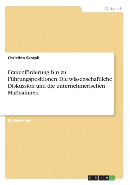 Frauenförderung hin zu Führungspositionen. Die wissenschaftliche Diskussion und die unternehmerischen Maßnahmen