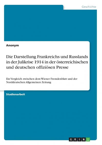 Die Darstellung Frankreichs und Russlands in der Julikrise 1914 in der österreichischen und deutschen offiziösen Presse
