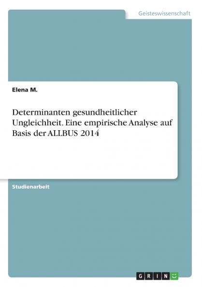 Determinanten gesundheitlicher Ungleichheit. Eine empirische Analyse auf Basis der ALLBUS 2014