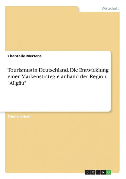 Tourismus in Deutschland. Die Entwicklung einer Markenstrategie anhand der Region Allg��u