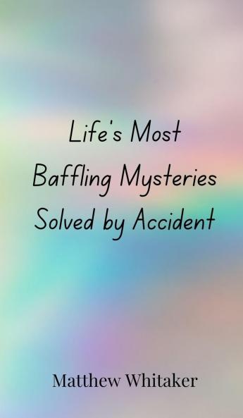 Life's Most Baffling Mysteries Solved by Accident