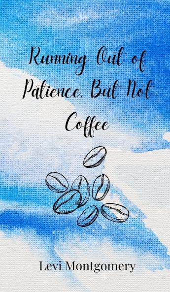 Running Out of Patience But Not Coffee