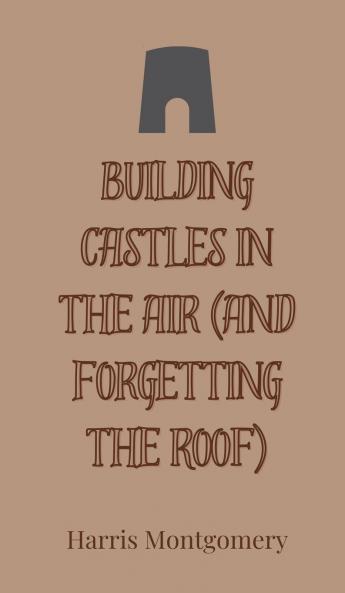 Building Castles in the Air (And Forgetting the Roof)