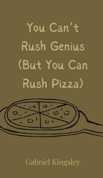 You Can't Rush Genius (But You Can Rush Pizza)