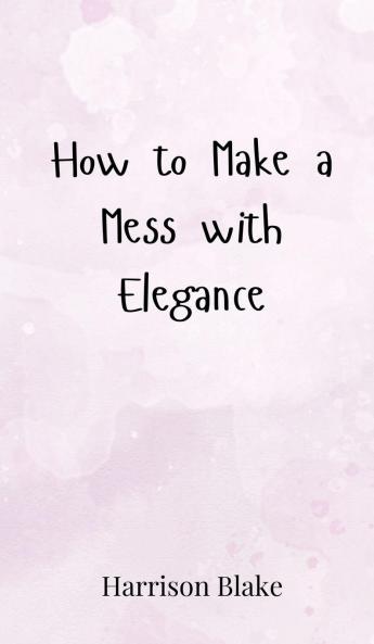 How to Make a Mess with Elegance