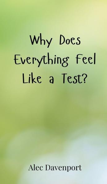 Why Does Everything Feel Like a Test?