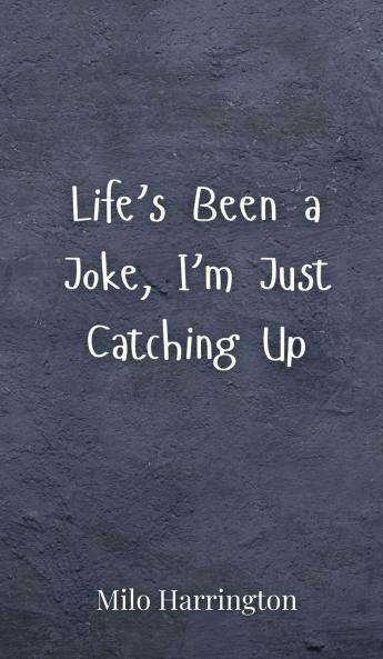 Life's Been a Joke I'm Just Catching Up