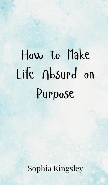 How to Make Life Absurd on Purpose