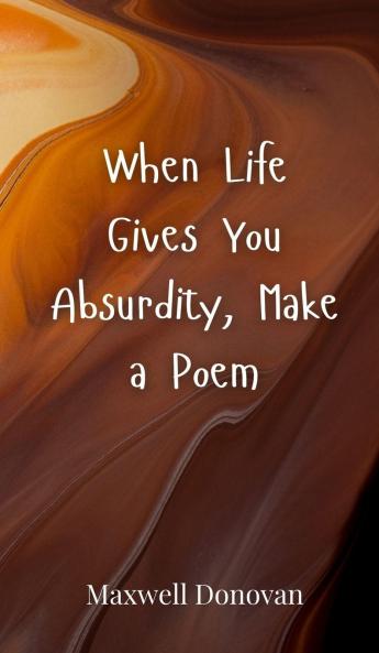 When Life Gives You Absurdity Make a Poem