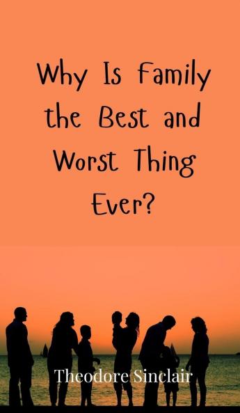 Why Is Family the Best and Worst Thing Ever?