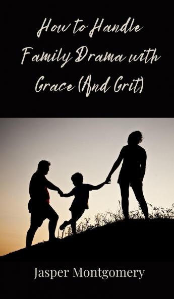 How to Handle Family Drama with Grace (And Grit)