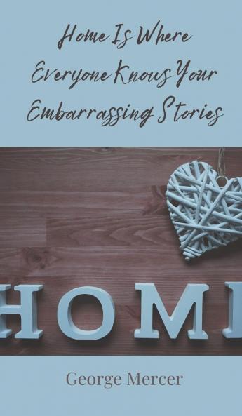 Home Is Where Everyone Knows Your Embarrassing Stories