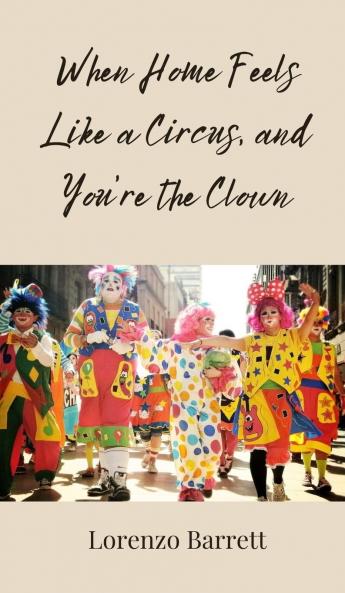 When Home Feels Like a Circus and You're the Clown