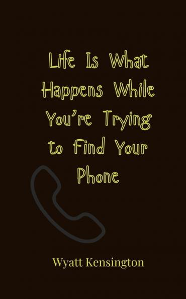 Life Is What Happens While You're Trying to Find Your Phone