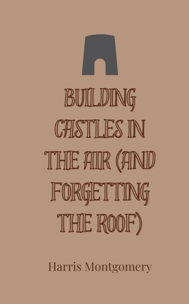 Building Castles in the Air (And Forgetting the Roof)