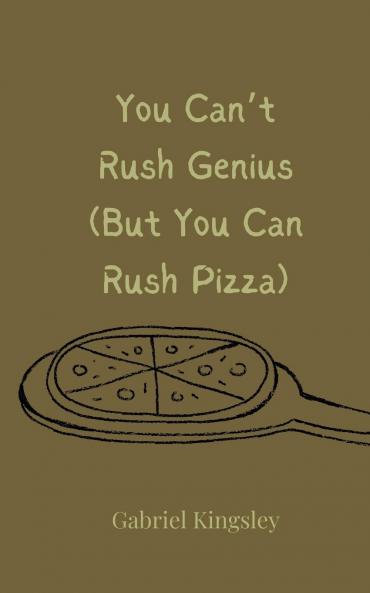 You Can't Rush Genius (But You Can Rush Pizza)