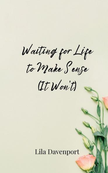 Waiting for Life to Make Sense (It Won't)