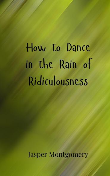 How to Dance in the Rain of Ridiculousness