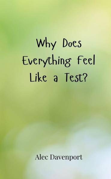 Why Does Everything Feel Like a Test?