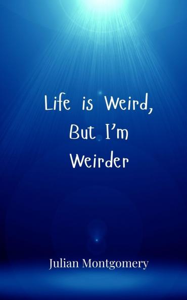 Life is Weird But I'm Weirder