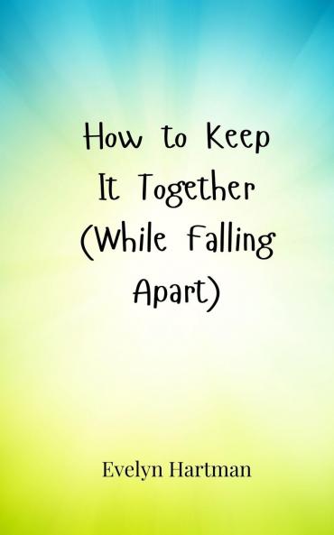 How to Keep It Together (While Falling Apart)
