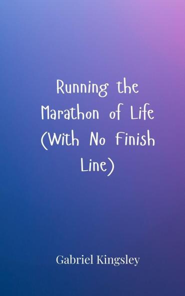 Running the Marathon of Life (With No Finish Line)