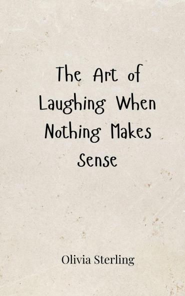 The Art of Laughing When Nothing Makes Sense