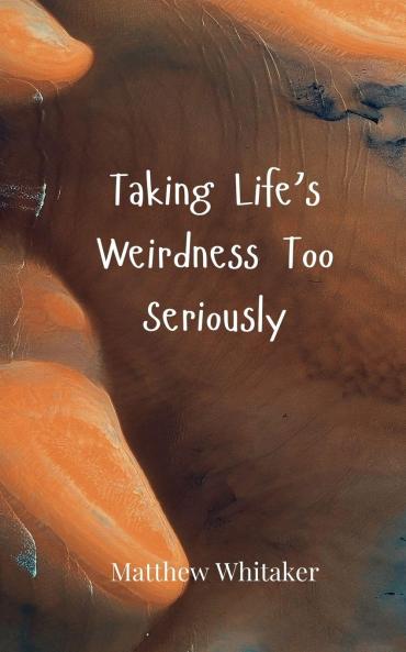 Taking Life's Weirdness Too Seriously