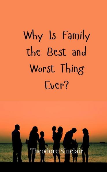 Why Is Family the Best and Worst Thing Ever?