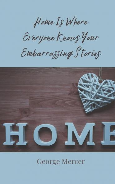 Home Is Where Everyone Knows Your Embarrassing Stories