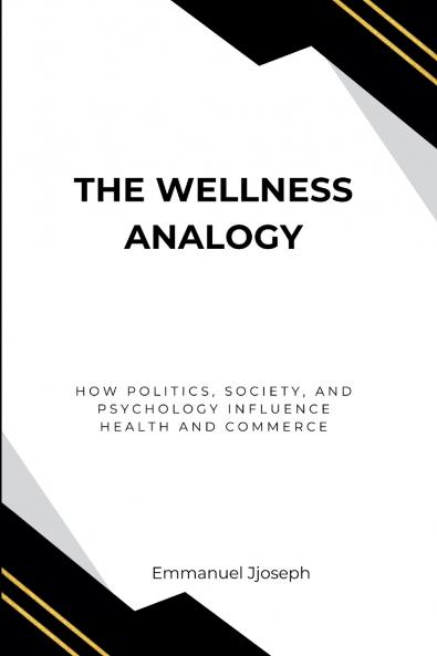The Wellness Analogy How Politics Society and Psychology Influence Health and Commerce