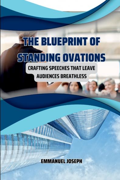 The Blueprint of Standing Ovations Crafting Speeches That Leave Audiences Breathless
