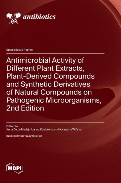 Antimicrobial Activity of Different Plant Extracts Plant-Derived Compounds and Synthetic Derivatives of Natural Compounds on Pathogenic Microorganisms 2nd Edition