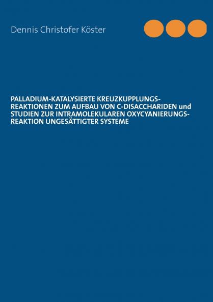 Palladium-katalysierte Kreuzkupplungs-Reaktionen zum Aufbau von C-Disacchariden und Studien zur intramolekularen Oxycyanierungs-Reaktion ungesättigter Systeme