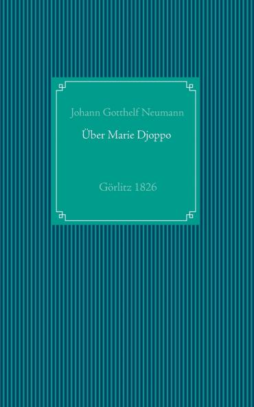 Einige Nachrichten von der in Görlitz lebenden Negerin in der heiligen Taufe Marie Friedr. Wilh. Djoppo genannt nebst dem Tractatus