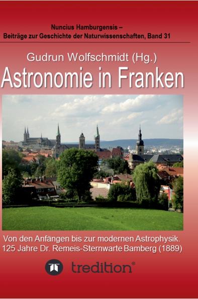 Astronomie in Franken - Von den Anfängen bis zur modernen Astrophysik. 125 Jahre Dr. Remeis-Sternwarte Bamberg (1889).