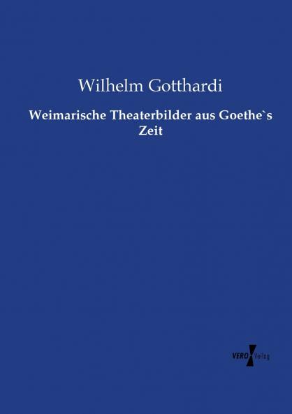 Weimarische Theaterbilder aus Goethe`s Zeit