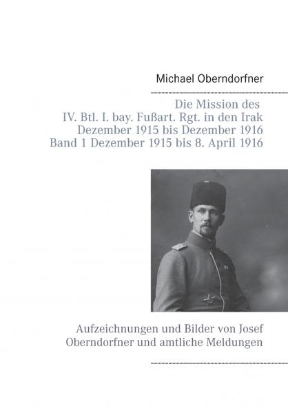 Die Mission des IV. Btl. I. bay. Fu��art. Rgt. in den Irak Dezember 1915 bis Dezember 1916 - Band 1 Dezember 1915 bis 8. April 1916