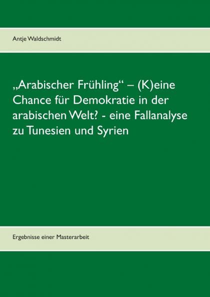 „Arabischer Frühling - (K)eine Chance für Demokratie in der arabischen Welt?  -  eine Fallanalyse zu Tunesien und Syrien