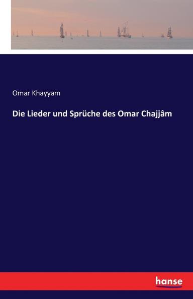 Die Lieder und Sprüche des Omar Chajjâm