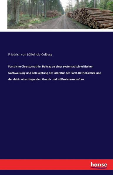 Forstliche Chrestomathie. Beitrag zu einer systematisch-kritischen Nachweisung und Beleuchtung der Literatur der Forst-Betriebslehre und der dahin einschlagenden Grund- und Hülfswissenschaften.