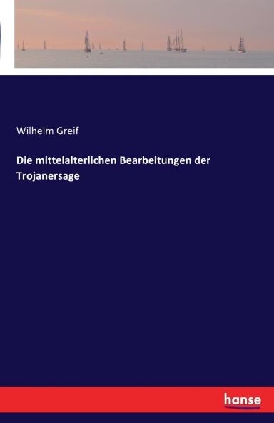 Die mittelalterlichen Bearbeitungen der Trojanersage
